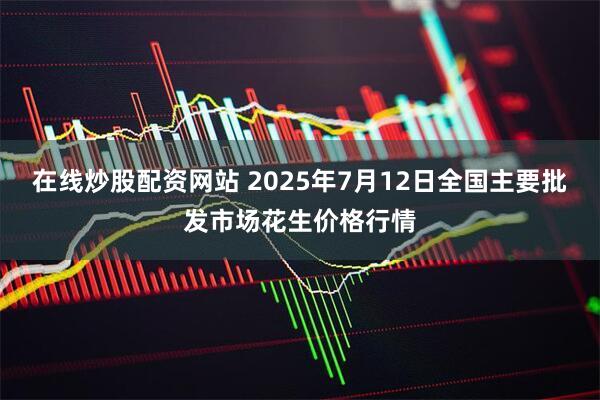在线炒股配资网站 2025年7月12日全国主要批发市场花生价格行情