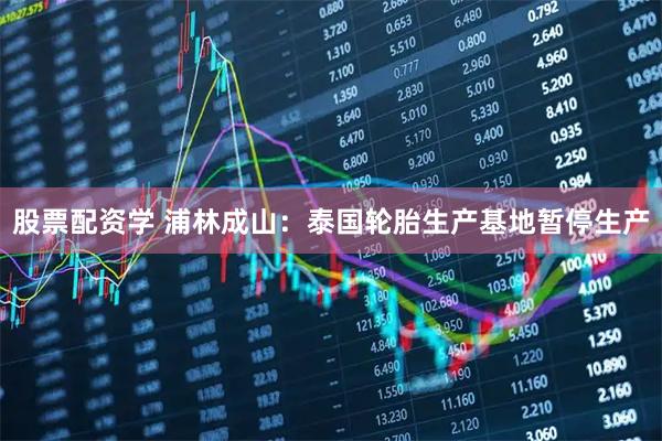 股票配资学 浦林成山：泰国轮胎生产基地暂停生产