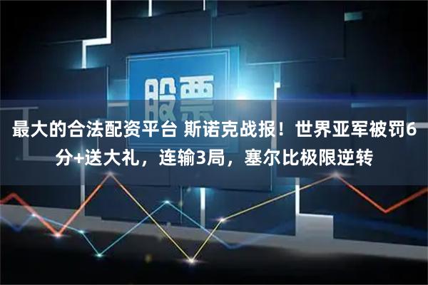 最大的合法配资平台 斯诺克战报！世界亚军被罚6分+送大礼，连输3局，塞尔比极限逆转