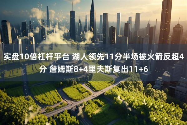 实盘10倍杠杆平台 湖人领先11分半场被火箭反超4分 詹姆斯8+4里夫斯复出11+6