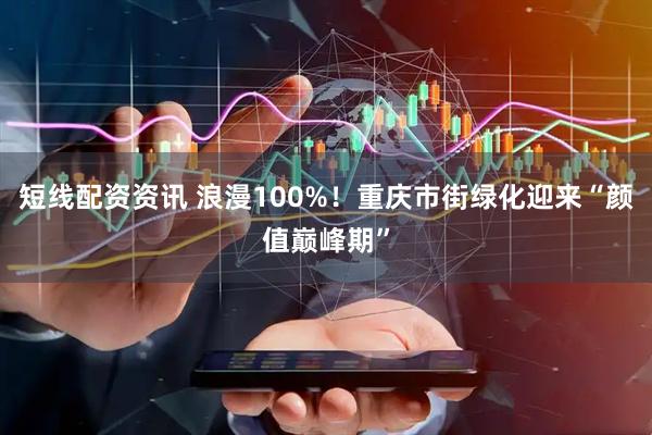短线配资资讯 浪漫100%！重庆市街绿化迎来“颜值巅峰期”