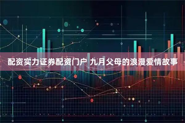 配资实力证券配资门户 九月父母的浪漫爱情故事